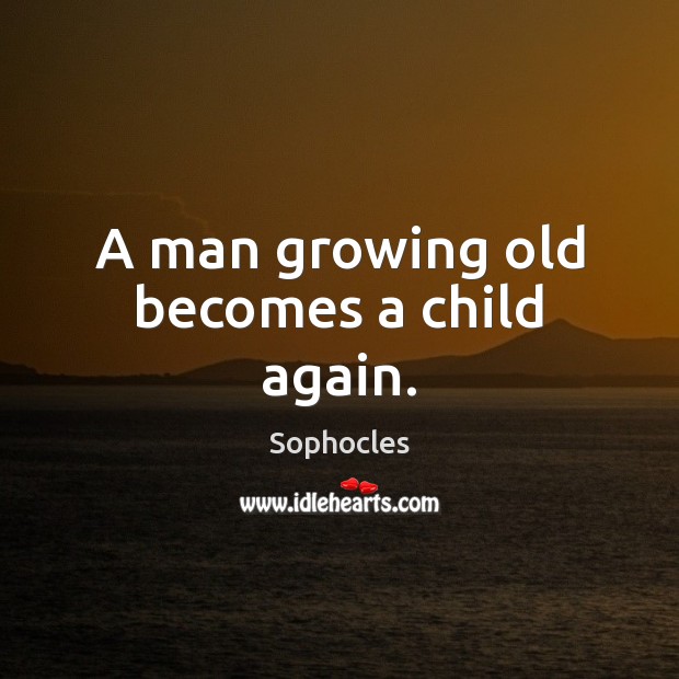 A man growing old becomes a child again. Sophocles Picture Quote