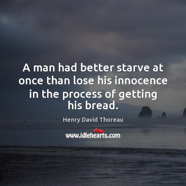 A man had better starve at once than lose his innocence in Henry David Thoreau Picture Quote