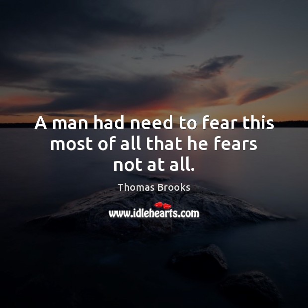 A man had need to fear this most of all that he fears not at all. Image