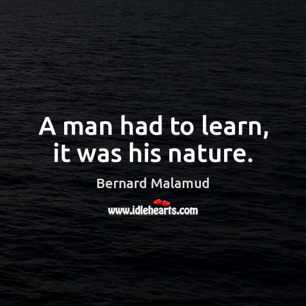 A man had to learn, it was his nature. Bernard Malamud Picture Quote