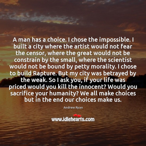 A man has a choice. I chose the impossible. I built a Andrew Ryan Picture Quote