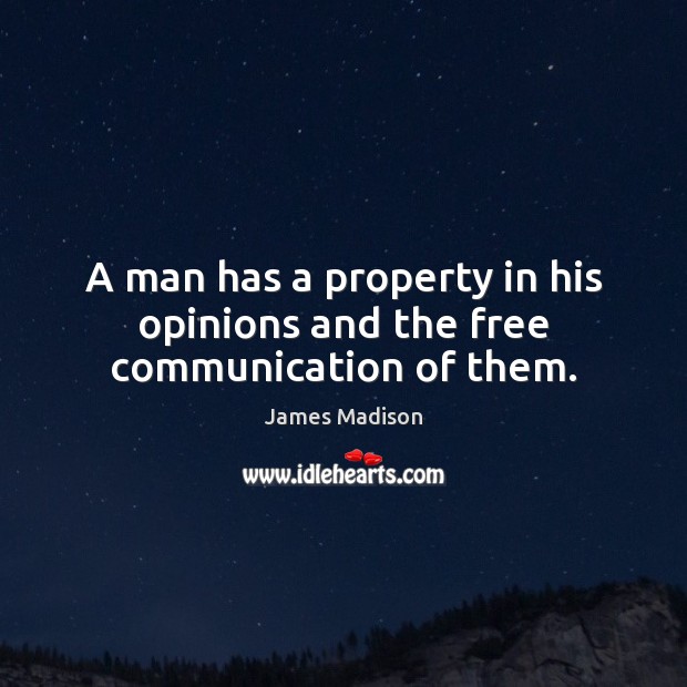 A man has a property in his opinions and the free communication of them. James Madison Picture Quote