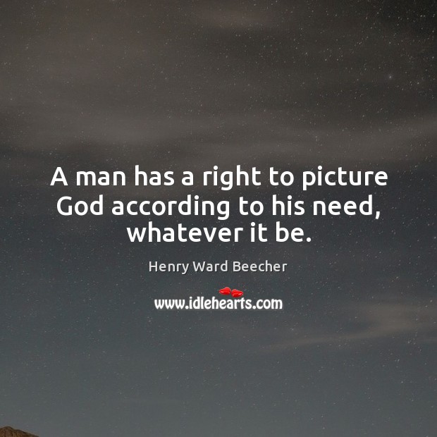 A man has a right to picture God according to his need, whatever it be. Henry Ward Beecher Picture Quote