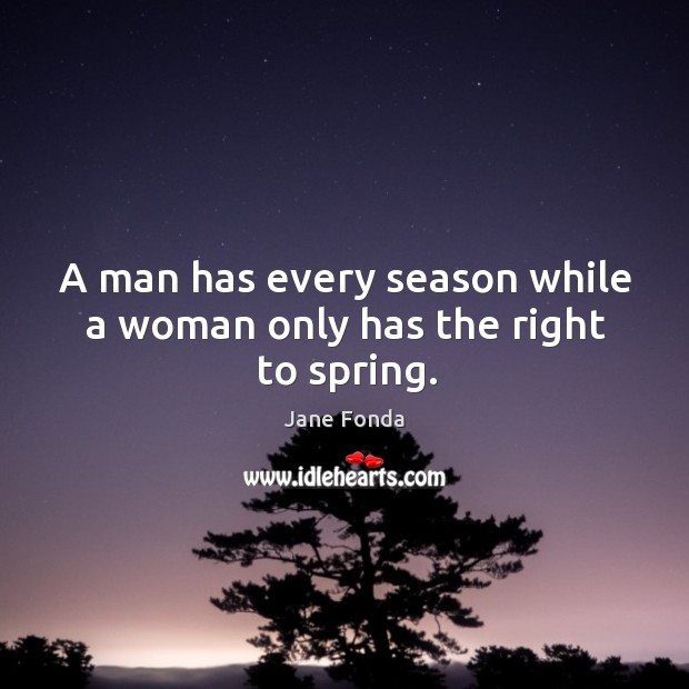 A man has every season while a woman only has the right to spring. Spring Quotes Image