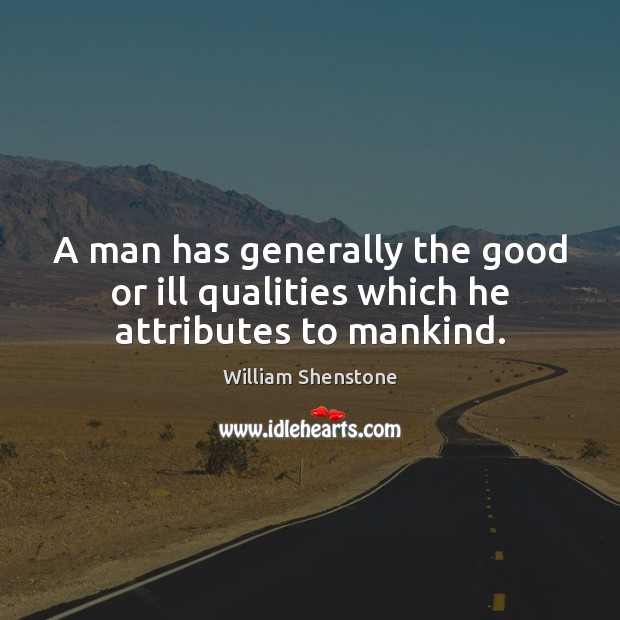A man has generally the good or ill qualities which he attributes to mankind. William Shenstone Picture Quote