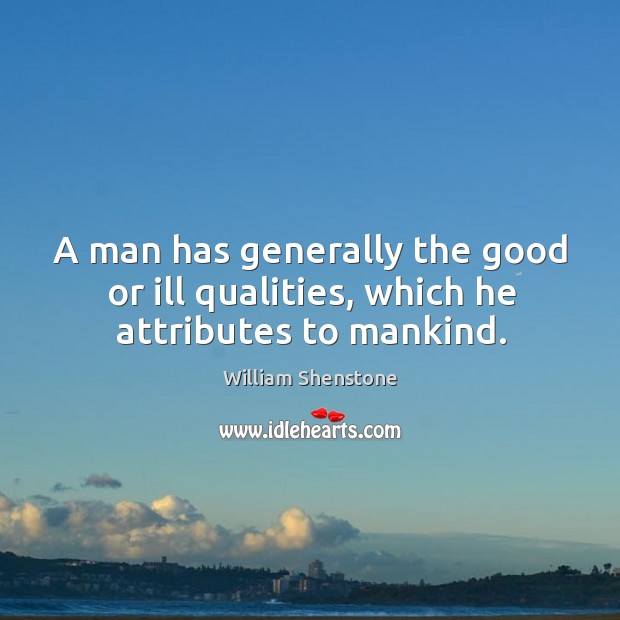 A man has generally the good or ill qualities, which he attributes to mankind. William Shenstone Picture Quote