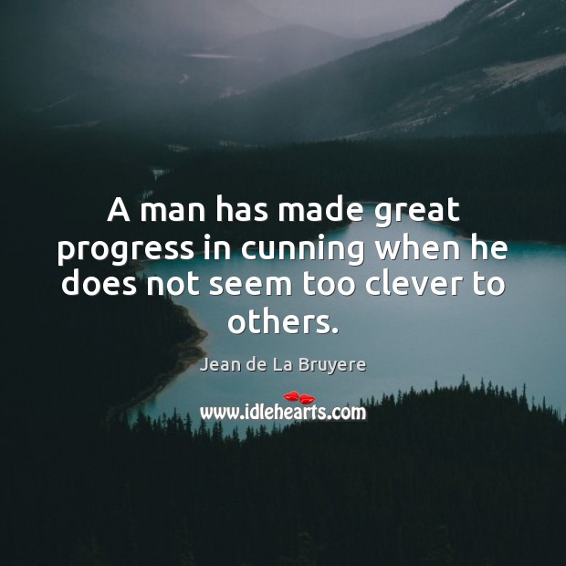 A man has made great progress in cunning when he does not seem too clever to others. Jean de La Bruyere Picture Quote