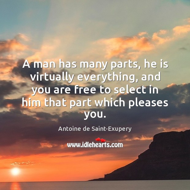 A man has many parts, he is virtually everything, and you are Antoine de Saint-Exupery Picture Quote