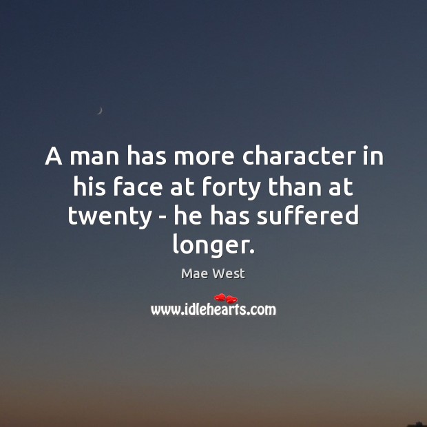 A man has more character in his face at forty than at twenty – he has suffered longer. Mae West Picture Quote