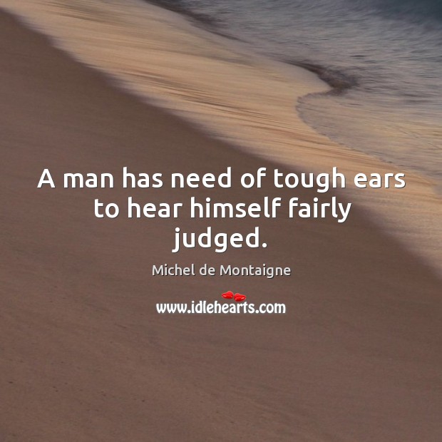 A man has need of tough ears to hear himself fairly judged. Image