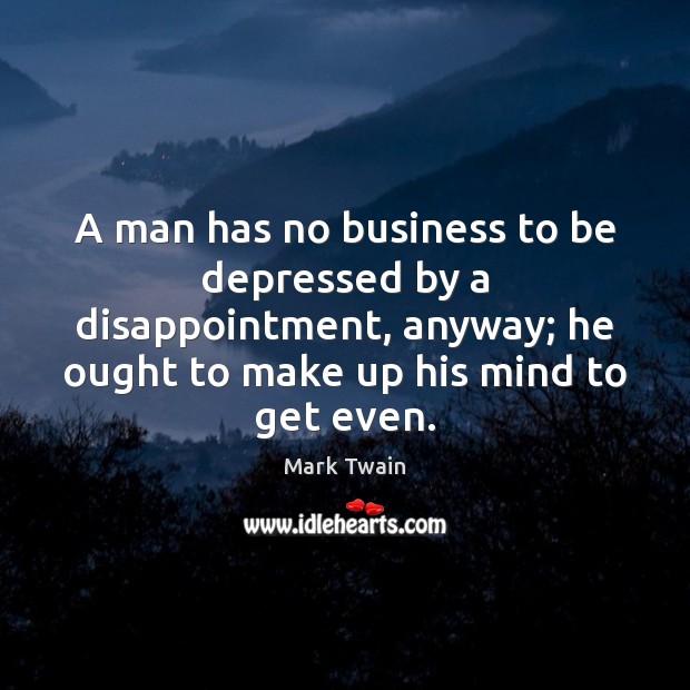 A man has no business to be depressed by a disappointment, anyway; Image