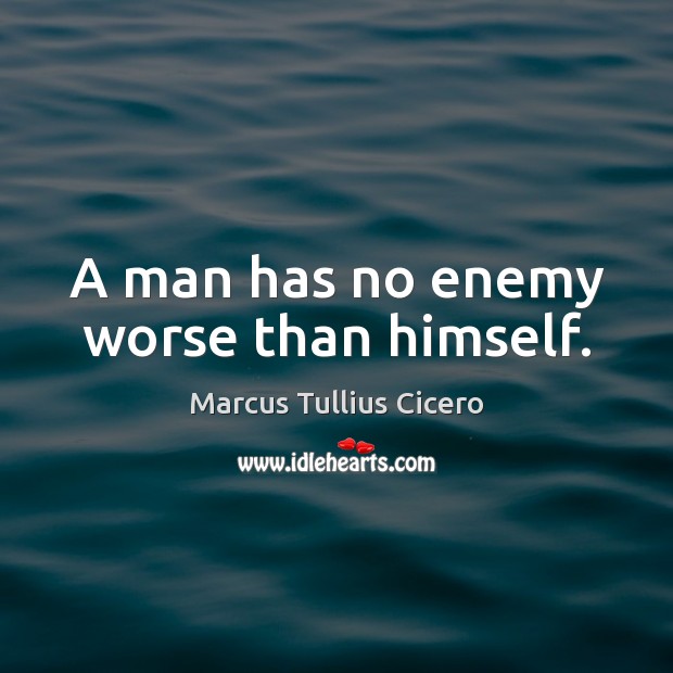 A man has no enemy worse than himself. Marcus Tullius Cicero Picture Quote