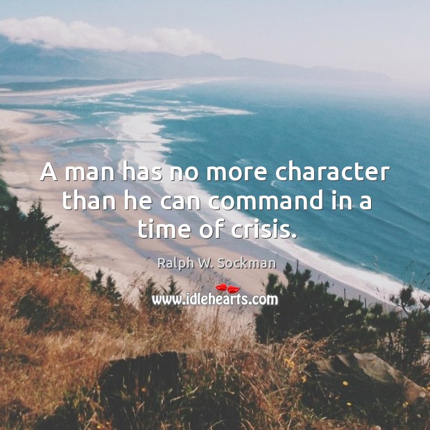 A man has no more character than he can command in a time of crisis. Ralph W. Sockman Picture Quote