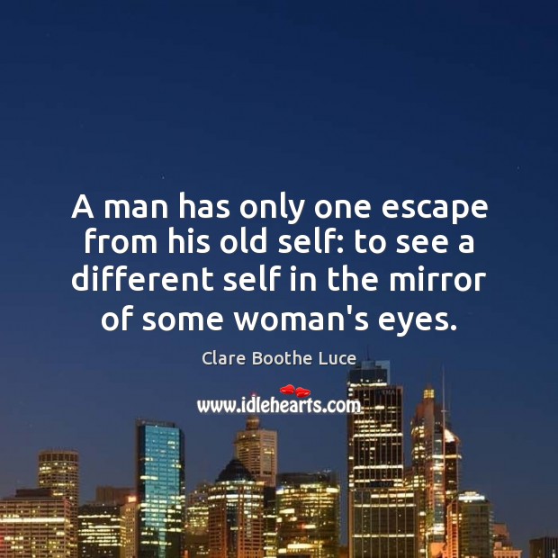 A man has only one escape from his old self: to see Clare Boothe Luce Picture Quote