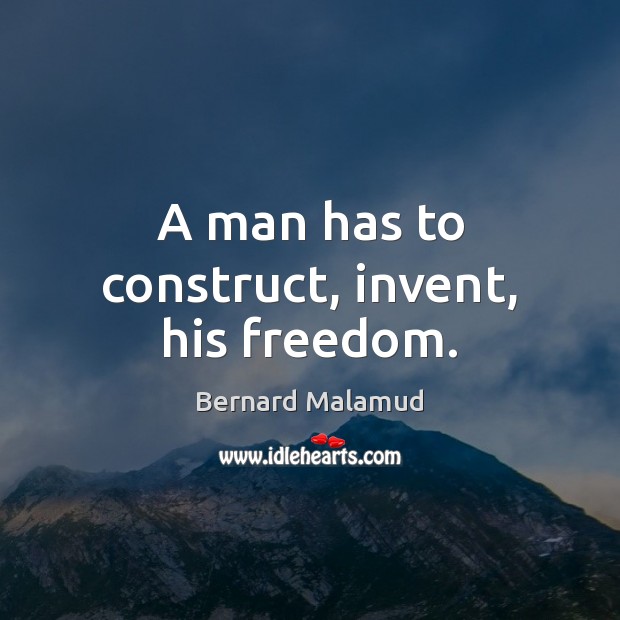 A man has to construct, invent, his freedom. Bernard Malamud Picture Quote