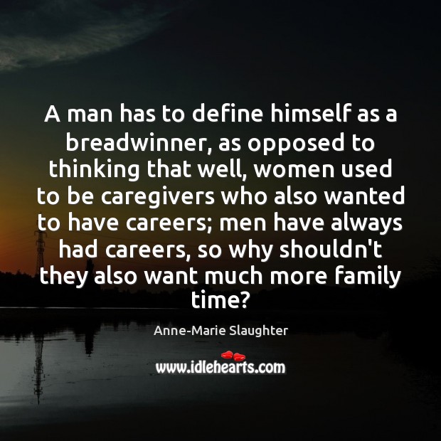 A man has to define himself as a breadwinner, as opposed to Anne-Marie Slaughter Picture Quote