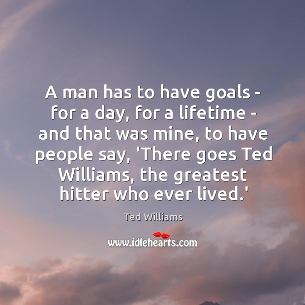 A man has to have goals – for a day, for a Ted Williams Picture Quote