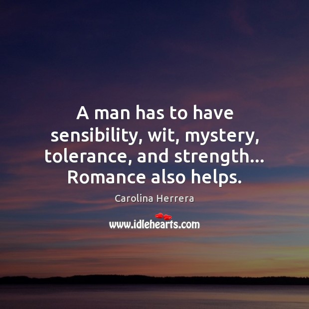 A man has to have sensibility, wit, mystery, tolerance, and strength… Romance Carolina Herrera Picture Quote