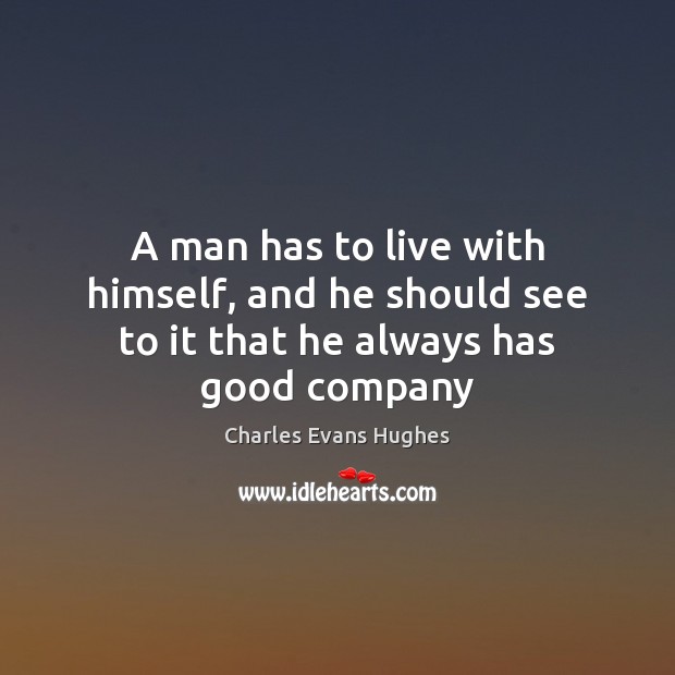 A man has to live with himself, and he should see to it that he always has good company Charles Evans Hughes Picture Quote