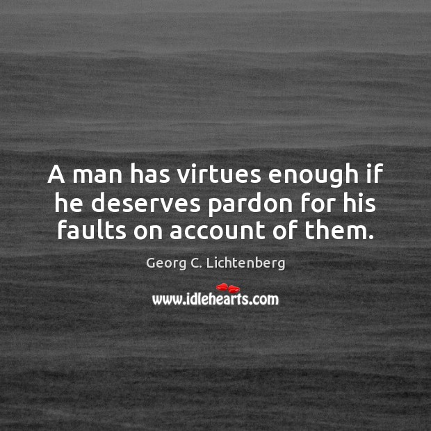 A man has virtues enough if he deserves pardon for his faults on account of them. Georg C. Lichtenberg Picture Quote