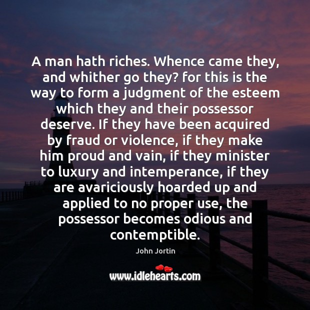 A man hath riches. Whence came they, and whither go they? for John Jortin Picture Quote