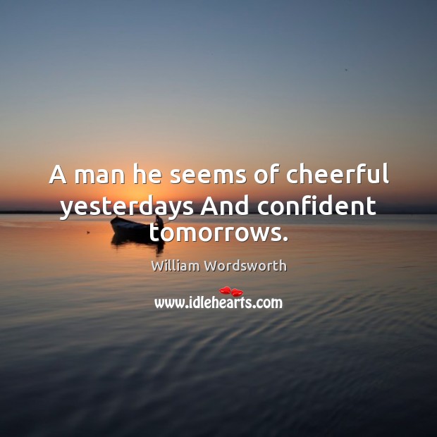 A man he seems of cheerful yesterdays And confident tomorrows. William Wordsworth Picture Quote
