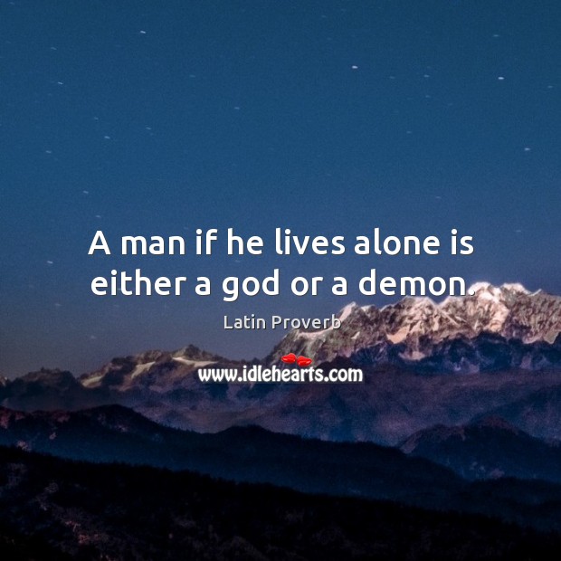 A man if he lives alone is either a God or a demon. Latin Proverbs Image