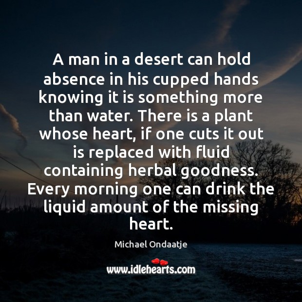 A man in a desert can hold absence in his cupped hands Michael Ondaatje Picture Quote
