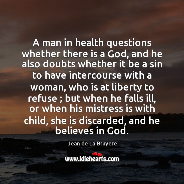 A man in health questions whether there is a God, and he Jean de La Bruyere Picture Quote