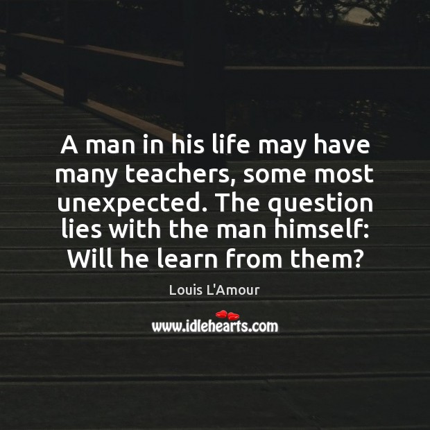 A man in his life may have many teachers, some most unexpected. Image