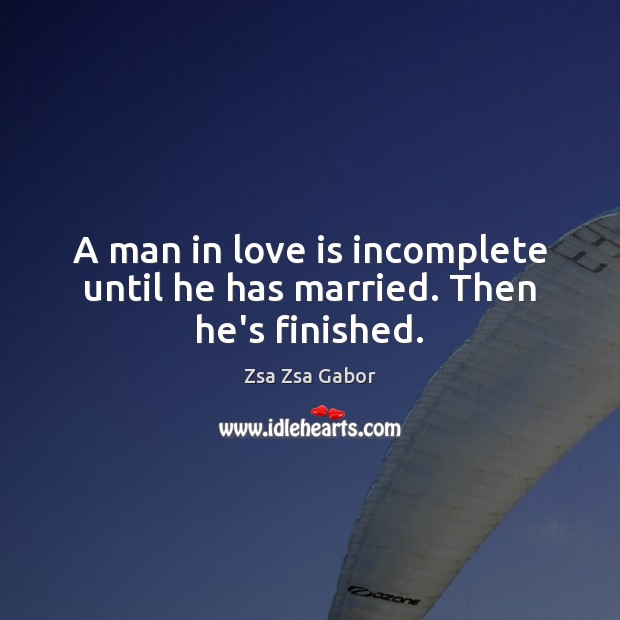 A man in love is incomplete until he has married. Then he’s finished. Zsa Zsa Gabor Picture Quote