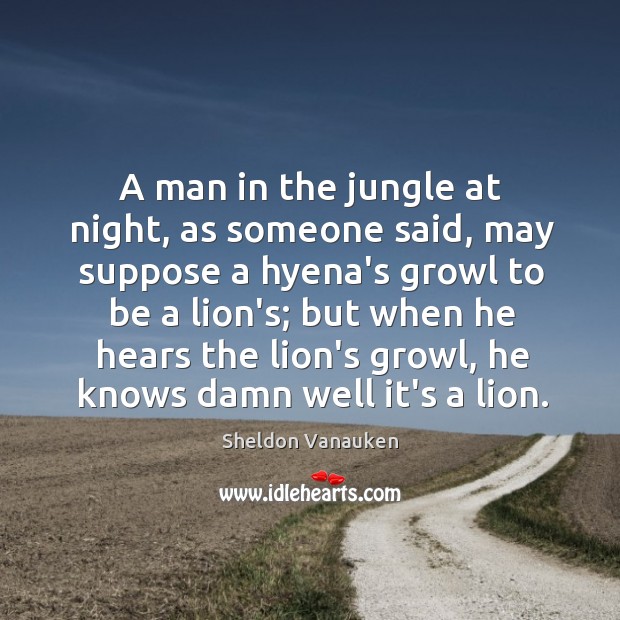A man in the jungle at night, as someone said, may suppose Sheldon Vanauken Picture Quote