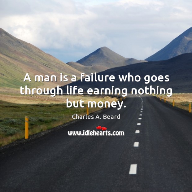 A man is a failure who goes through life earning nothing but money. Charles A. Beard Picture Quote