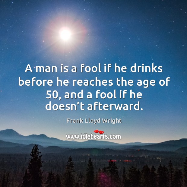 A man is a fool if he drinks before he reaches the age of 50, and a fool if he doesn’t afterward. Fools Quotes Image