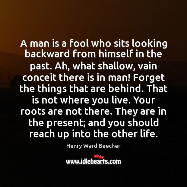 A man is a fool who sits looking backward from himself in Henry Ward Beecher Picture Quote