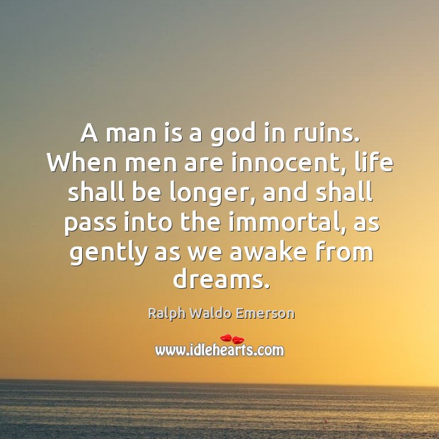 A man is a God in ruins. When men are innocent, life shall be longer, and shall pass into the immortal Ralph Waldo Emerson Picture Quote