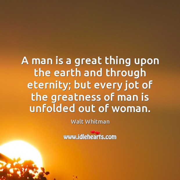 A man is a great thing upon the earth and through eternity; Walt Whitman Picture Quote