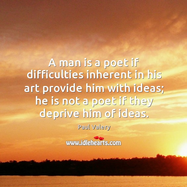 A man is a poet if difficulties inherent in his art provide him with ideas; Paul Valery Picture Quote