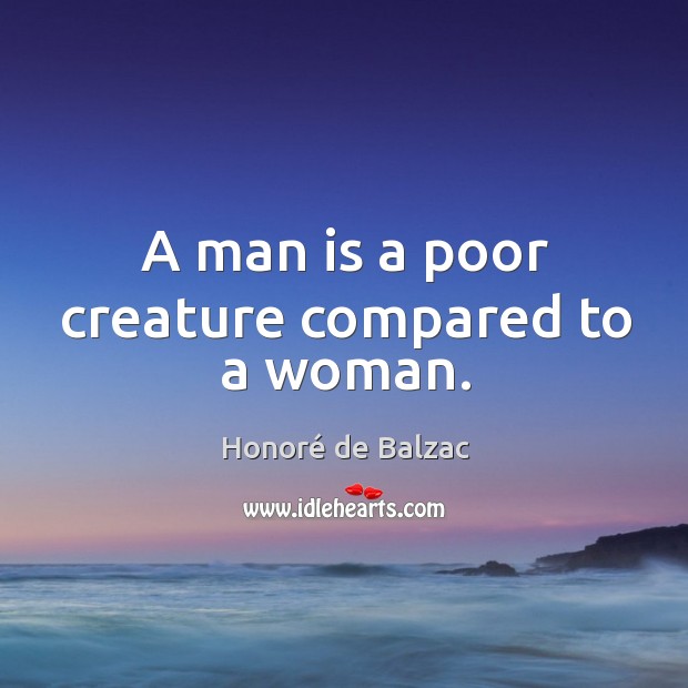 A man is a poor creature compared to a woman. Honoré de Balzac Picture Quote