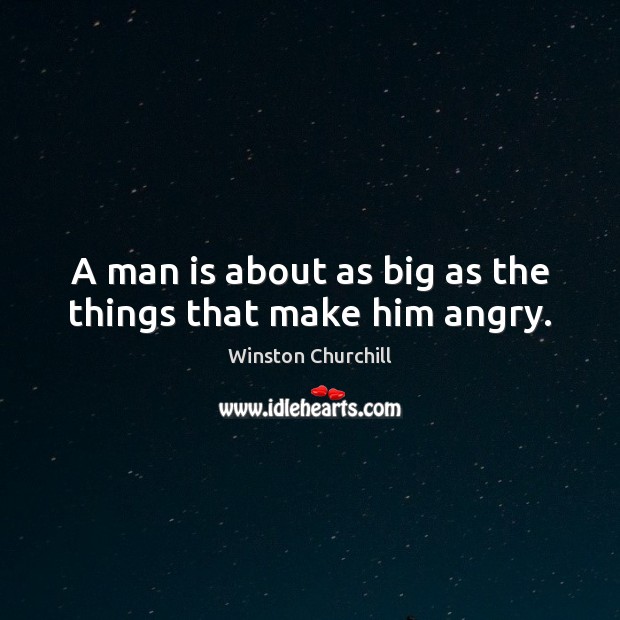 A man is about as big as the things that make him angry. Image