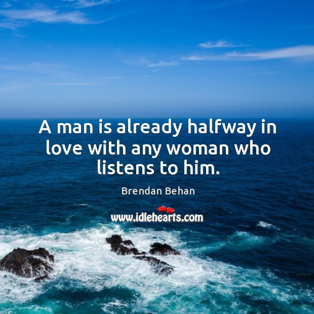 A man is already halfway in love with any woman who listens to him. Brendan Behan Picture Quote