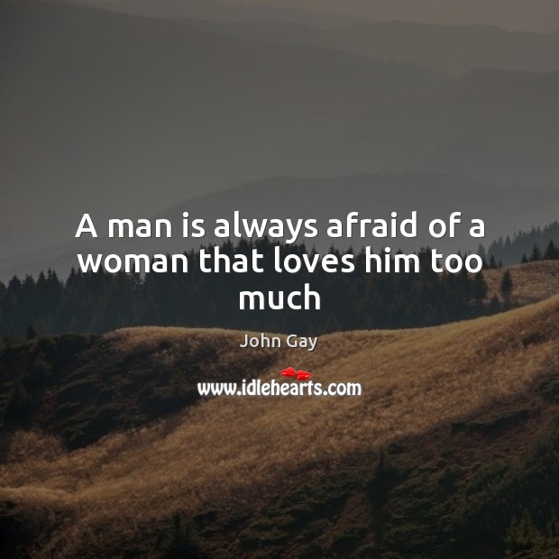 A man is always afraid of a woman that loves him too much John Gay Picture Quote