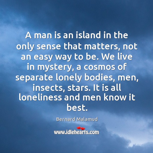 A man is an island in the only sense that matters, not Bernard Malamud Picture Quote