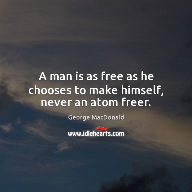 A man is as free as he chooses to make himself, never an atom freer. George MacDonald Picture Quote