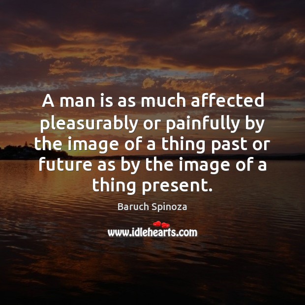 A man is as much affected pleasurably or painfully by the image Baruch Spinoza Picture Quote