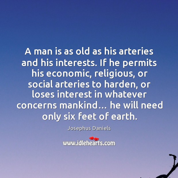 A man is as old as his arteries and his interests. If he permits his economic, religious Image