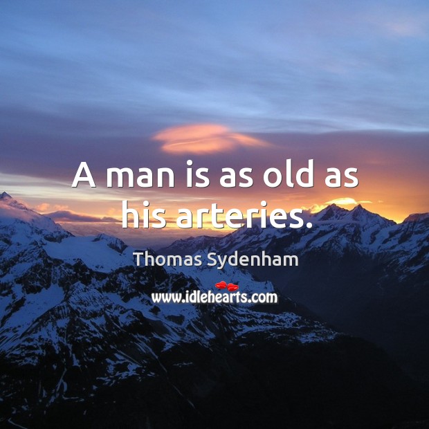 A man is as old as his arteries. Thomas Sydenham Picture Quote