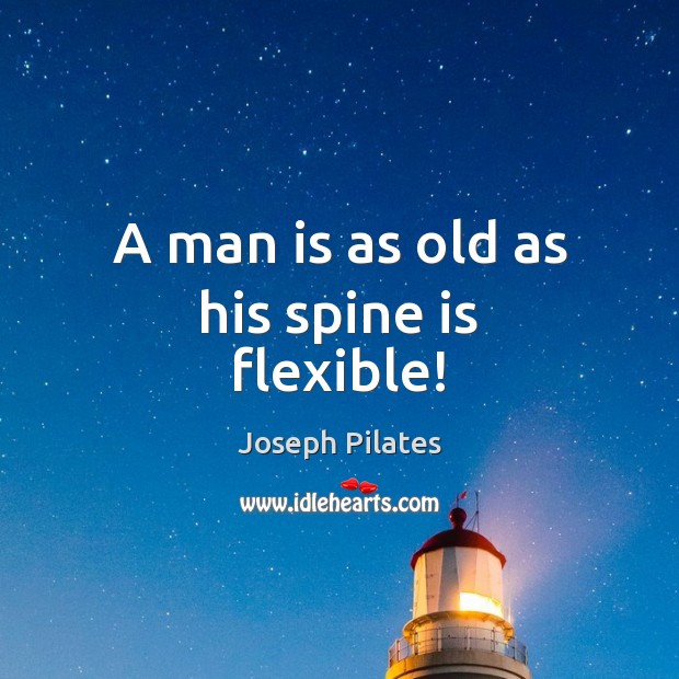A man is as old as his spine is flexible! Joseph Pilates Picture Quote