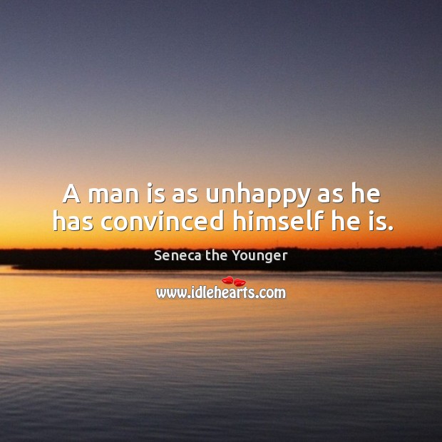 A man is as unhappy as he has convinced himself he is. Seneca the Younger Picture Quote