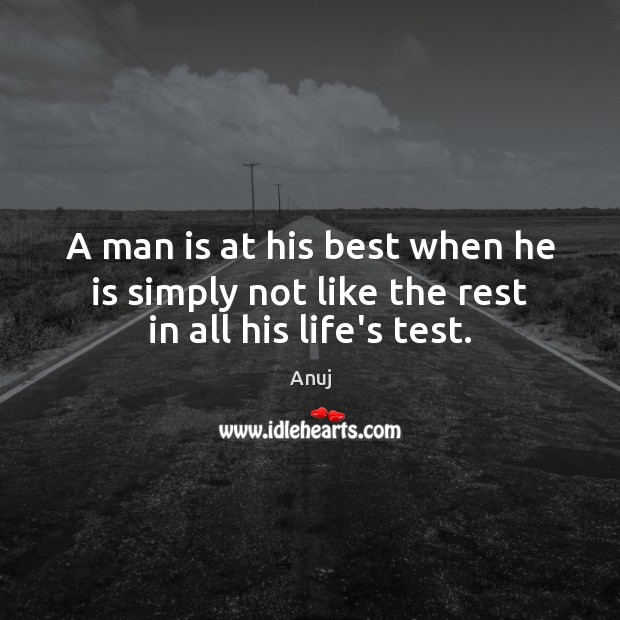 A man is at his best when he is simply not like the rest in all his life’s test. Anuj Picture Quote